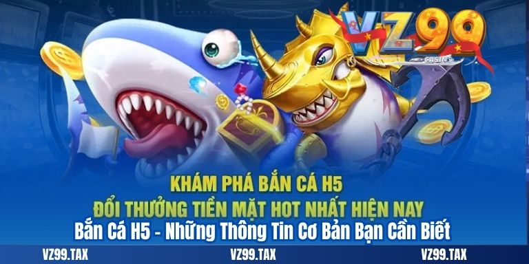 Bắn Cá H5 – Đổi Thưởng Đỉnh Cao 2 Bắn Cá H5 – Những Thông Tin Cơ Bản Bạn Cần Biết