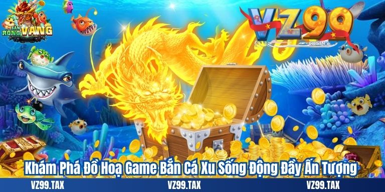 Bắn Cá Xu: Hành Trình Săn Thưởng 3 Khám Phá Đồ Hoạ Game Bắn Cá Xu Sống Động Đầy Ấn Tượng